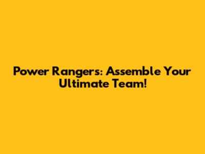 Power Rangers: Assemble Your Ultimate Team!