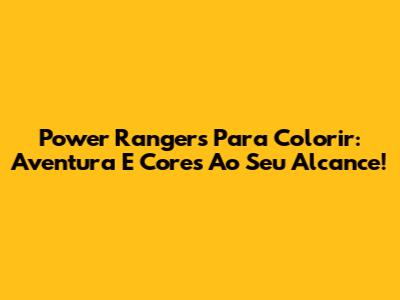 Power Rangers Para Colorir: Aventura E Cores Ao Seu Alcance!