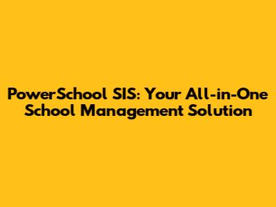PowerSchool SIS: Your All-in-One School Management Solution