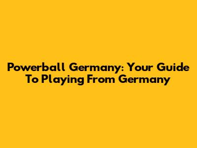 Powerball Germany: Your Guide To Playing From Germany