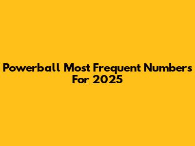 Powerball Most Frequent Numbers For 2025
