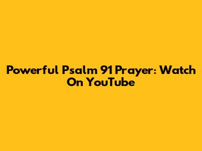 Powerful Psalm 91 Prayer: Watch On YouTube