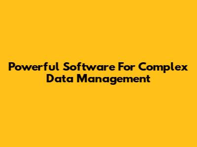 Powerful Software For Complex Data Management
