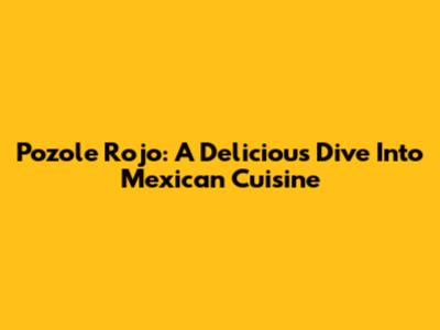 Pozole Rojo: A Delicious Dive Into Mexican Cuisine