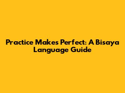 Practice Makes Perfect: A Bisaya Language Guide