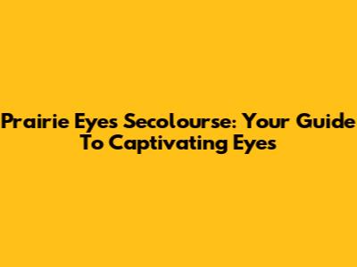 Prairie Eyes Secolourse: Your Guide To Captivating Eyes