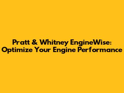 Pratt & Whitney EngineWise: Optimize Your Engine Performance