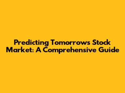 Predicting Tomorrow's Stock Market: A Comprehensive Guide
