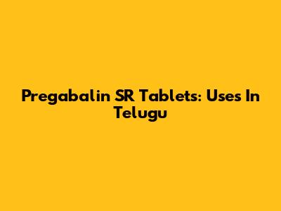 Pregabalin SR Tablets: Uses In Telugu