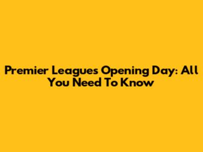 Premier League's Opening Day: All You Need To Know