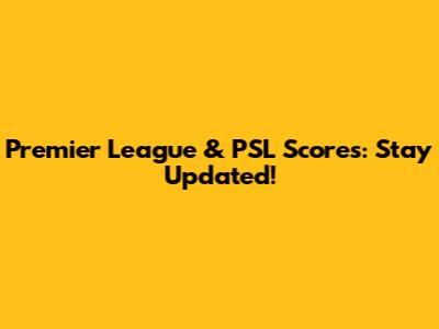 Premier League & PSL Scores: Stay Updated!