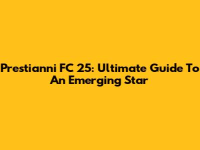 Prestianni FC 25: Ultimate Guide To An Emerging Star