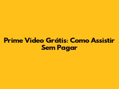 Prime Video Grátis: Como Assistir Sem Pagar