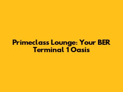 Primeclass Lounge: Your BER Terminal 1 Oasis