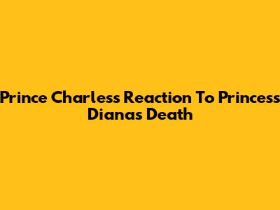 Prince Charles's Reaction To Princess Diana's Death