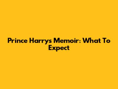 Prince Harry's Memoir: What To Expect