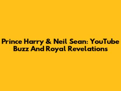 Prince Harry & Neil Sean: YouTube Buzz And Royal Revelations