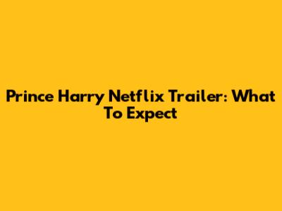 Prince Harry Netflix Trailer: What To Expect