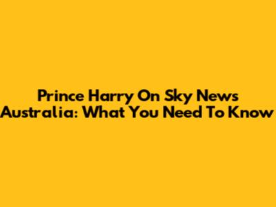 Prince Harry On Sky News Australia: What You Need To Know