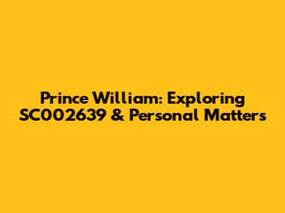 Prince William: Exploring SC002639 & Personal Matters