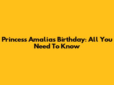 Princess Amalia's Birthday: All You Need To Know