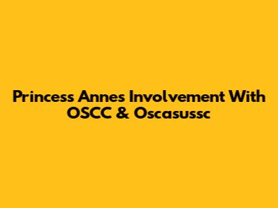 Princess Anne's Involvement With OSCC & Oscasussc