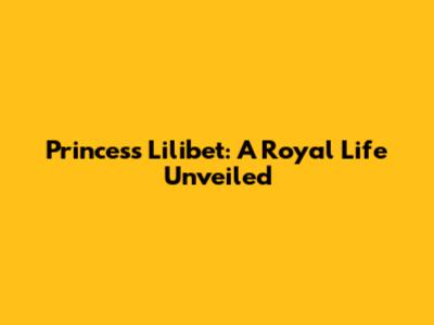 Princess Lilibet: A Royal Life Unveiled