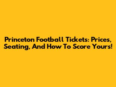 Princeton Football Tickets: Prices, Seating, And How To Score Yours!