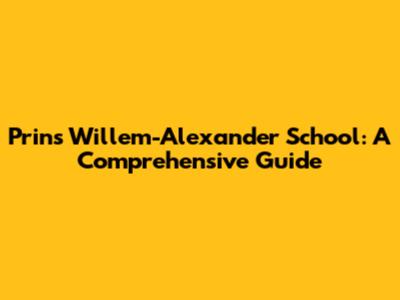 Prins Willem-Alexander School: A Comprehensive Guide