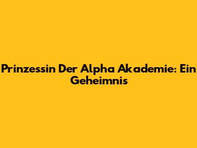 Prinzessin Der Alpha Akademie: Ein Geheimnis