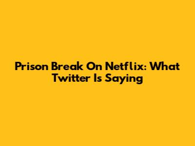 Prison Break On Netflix: What Twitter Is Saying