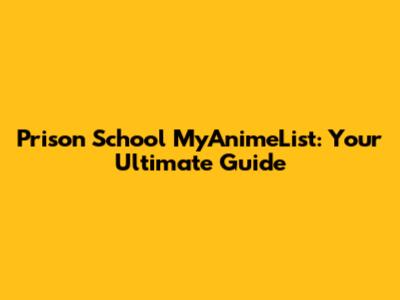 Prison School MyAnimeList: Your Ultimate Guide
