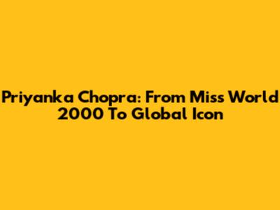 Priyanka Chopra: From Miss World 2000 To Global Icon
