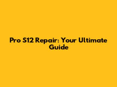 Pro S12 Repair: Your Ultimate Guide