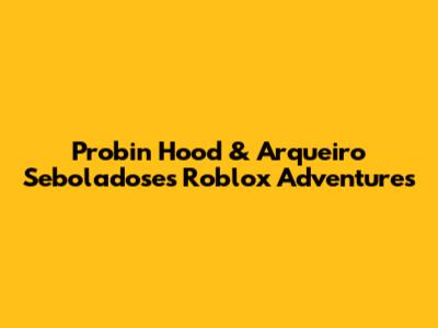 Probin Hood & Arqueiro Seboladose's Roblox Adventures
