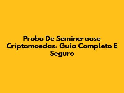 Probo De Semineraose Criptomoedas: Guia Completo E Seguro