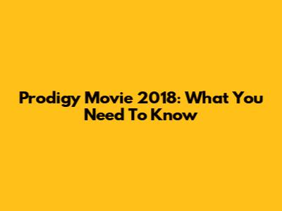 Prodigy Movie 2018: What You Need To Know
