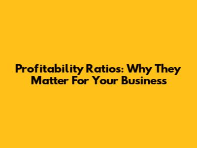 Profitability Ratios: Why They Matter For Your Business