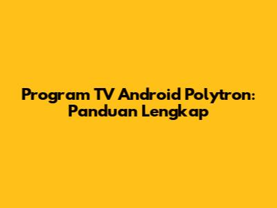 Program TV Android Polytron: Panduan Lengkap