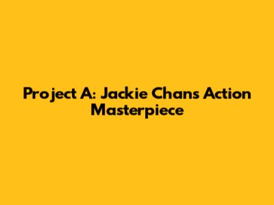 Project A: Jackie Chan's Action Masterpiece