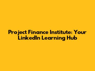 Project Finance Institute: Your LinkedIn Learning Hub