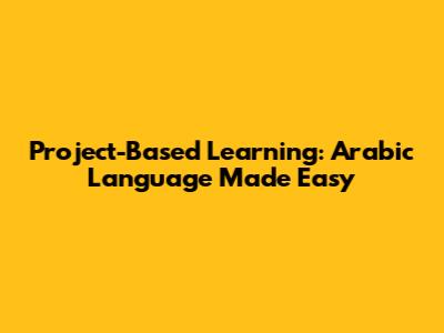 Project-Based Learning: Arabic Language Made Easy