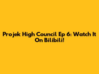 Projek High Council Ep 6: Watch It On Bilibili!