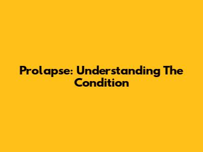 Prolapse: Understanding The Condition