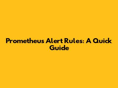 Prometheus Alert Rules: A Quick Guide