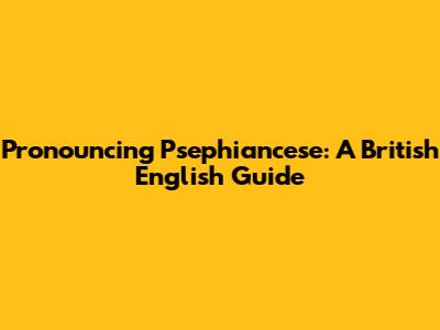 Pronouncing 'Psephiancese': A British English Guide