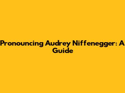Pronouncing Audrey Niffenegger: A Guide