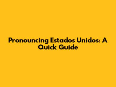 Pronouncing Estados Unidos: A Quick Guide