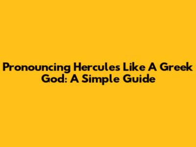 Pronouncing Hercules Like A Greek God: A Simple Guide