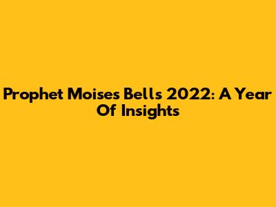 Prophet Moises Bell's 2022: A Year Of Insights